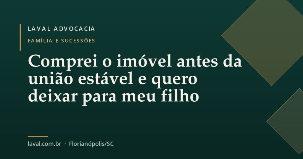 Comprei o imóvel antes da união estável e quero deixar para meu filho — Laval Advocacia
