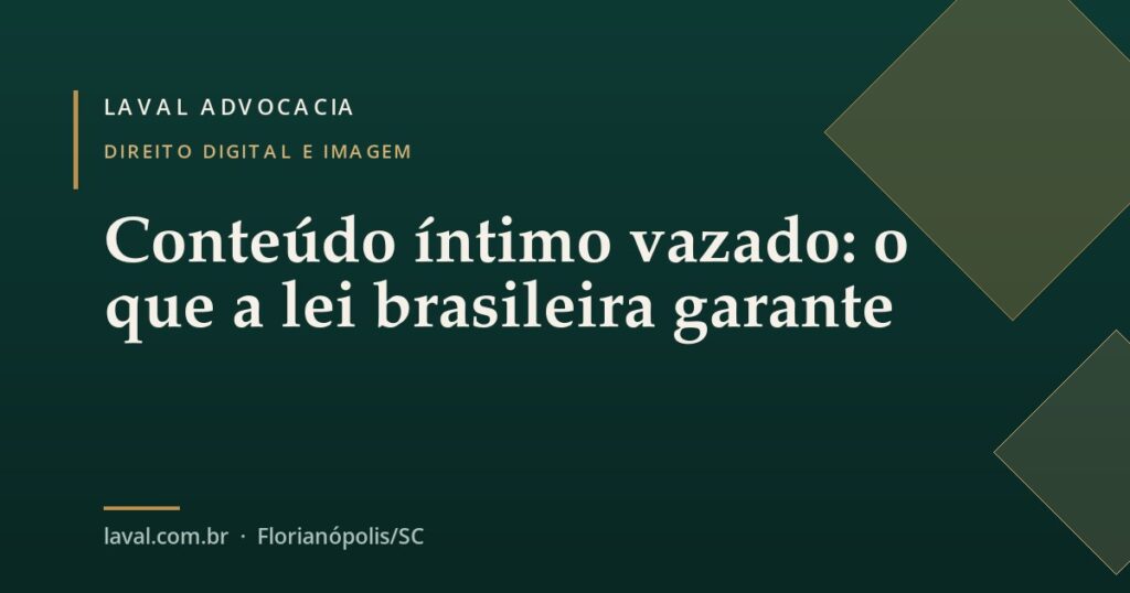 Conteúdo íntimo vazado: o que a lei brasileira garante — Laval Advocacia